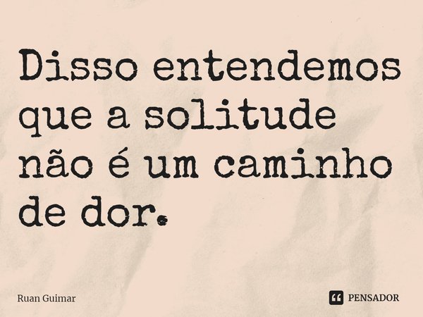 ⁠Disso entendemos que a solitude não é um caminho de dor.... Frase de Ruan Guimar.