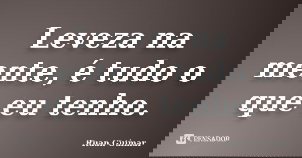 Leveza na mente, é tudo o que eu tenho.... Frase de Ruan Guimar.