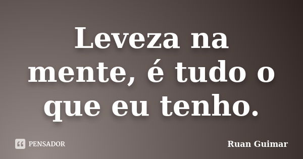 Leveza na mente, é tudo o que eu tenho.... Frase de Ruan Guimar.