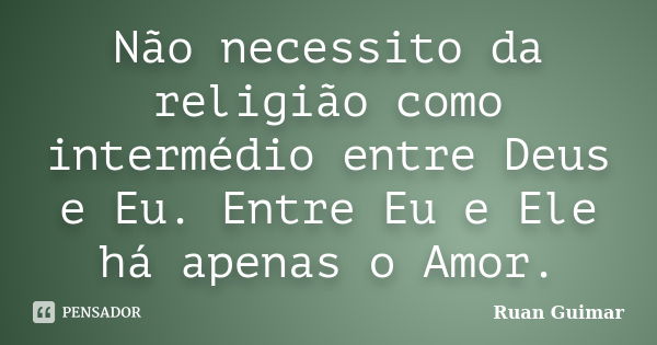 Não necessito da religião como intermédio entre Deus e Eu. Entre Eu e Ele há apenas o Amor.... Frase de Ruan Guimar.