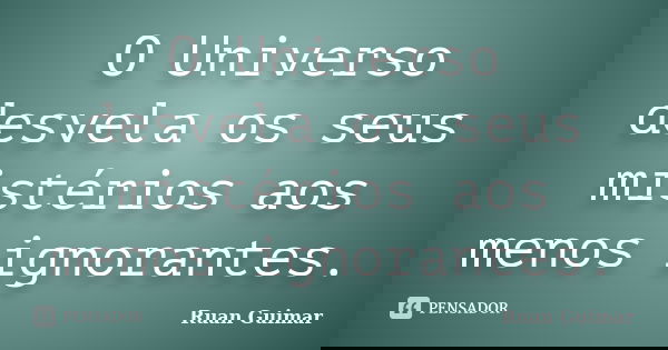 O Universo desvela os seus mistérios aos menos ignorantes.... Frase de Ruan Guimar.
