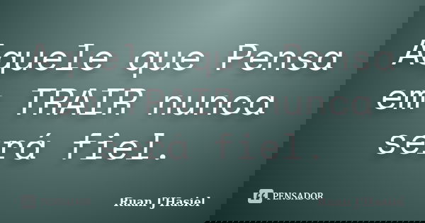 Aquele que Pensa em TRAIR nunca será fiel.... Frase de Ruan J'Hasiel.