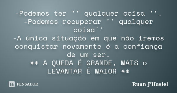 -Podemos ter '' qualquer coisa ''. -Podemos recuperar '' qualquer coisa'' -A única situação em que não iremos conquistar novamente é a confiança de um ser. ** A... Frase de Ruan J'Hasiel.