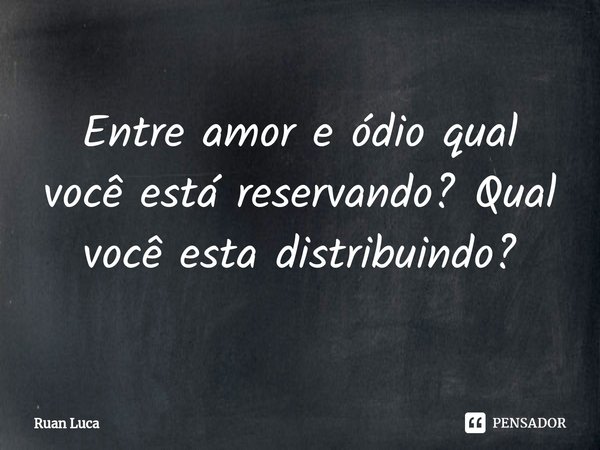 ⁠Entre amor e ódio qual você está reservando? Qual você esta distribuindo?... Frase de Ruan Luca.