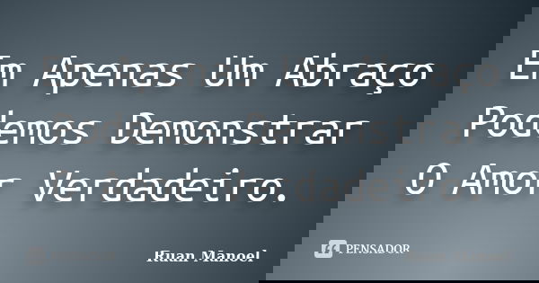 Em Apenas Um Abraço Podemos Demonstrar O Amor Verdadeiro.... Frase de Ruan Manoel.