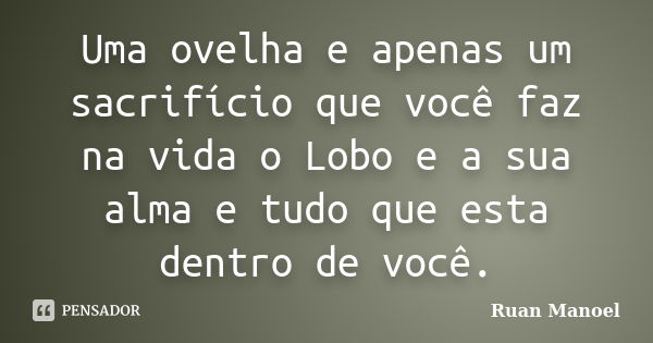 Uma ovelha e apenas um sacrifício que você faz na vida o Lobo e a sua alma e tudo que esta dentro de você.... Frase de Ruan Manoel.