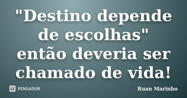 "Destino depende de escolhas" então deveria ser chamado de vida!... Frase de Ruan Marinho.