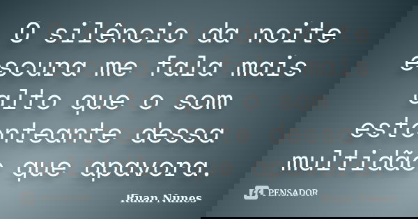 O silêncio da noite escura me fala mais alto que o som estonteante dessa multidão que apavora.... Frase de Ruan Nunes.