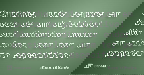 Caminhe, mais sempre em busca de um objetivo! Não vai adiantar andar em círculos, sem ter um propósito específico!... Frase de Ruan Oliveira.