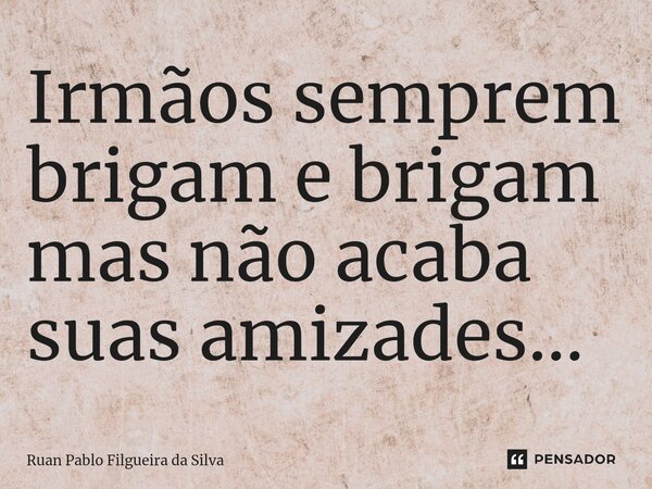 ⁠Irmãos semprem brigam e brigam mas não acaba suas amizades...... Frase de Ruan Pablo Filgueira da Silva.