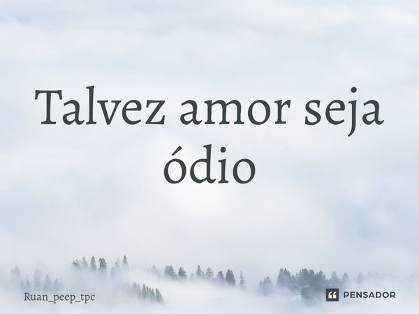 ⁠Talvez amor seja ódio... Frase de Ruan_peep_tpc.