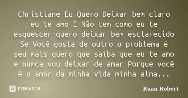 Christiane Eu Quero Deixar bem claro eu te amo E Não tem como eu te esquescer quero deixar bem esclarecido Se Você gosta de outro o problema é seu mais quero qu... Frase de Ruan Robert.