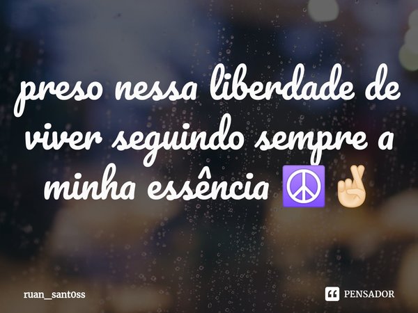 ⁠preso nessa liberdade de viver seguindo sempre a minha essência ☮️🤞🏻... Frase de ruan_sant0ss.