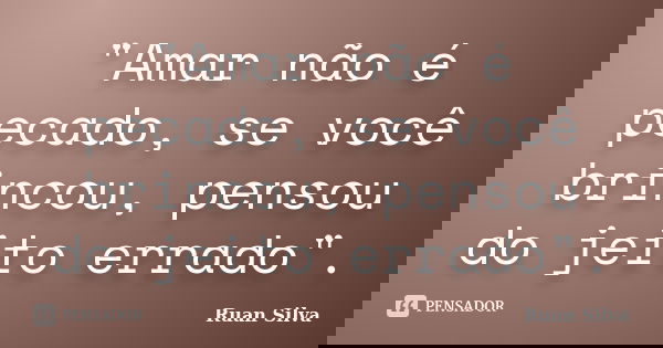 "Amar não é pecado, se você brincou, pensou do jeito errado".... Frase de Ruan Silva.
