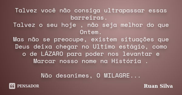 Talvez você não consiga ultrapassar essas barreiras. Talvez o seu hoje , não seja melhor do que Ontem. Mas não se preocupe, existem situações que Deus deixa che... Frase de Ruan Silva.