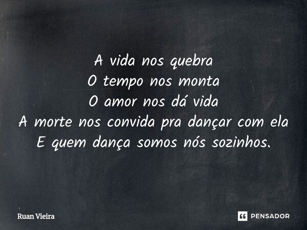 ⁠A vida nos quebra O tempo nos monta O amor nos dá vida A morte nos convida pra dançar com ela E quem dança somos nós sozinhos.... Frase de Ruan Vieira.