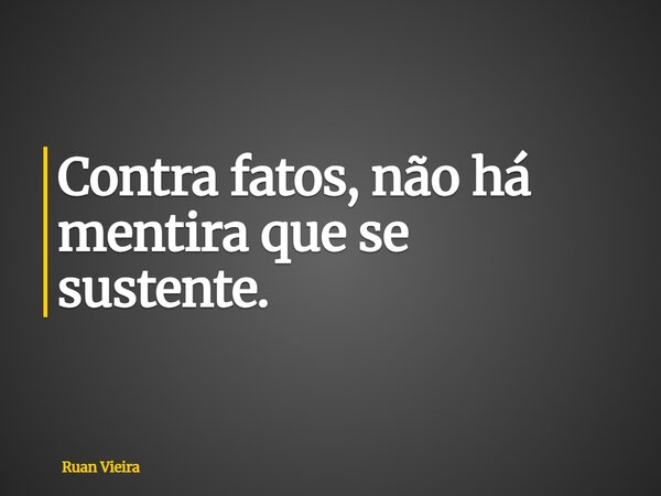 Contra fatos, não há mentira que se sustente.... Frase de Ruan Vieira.