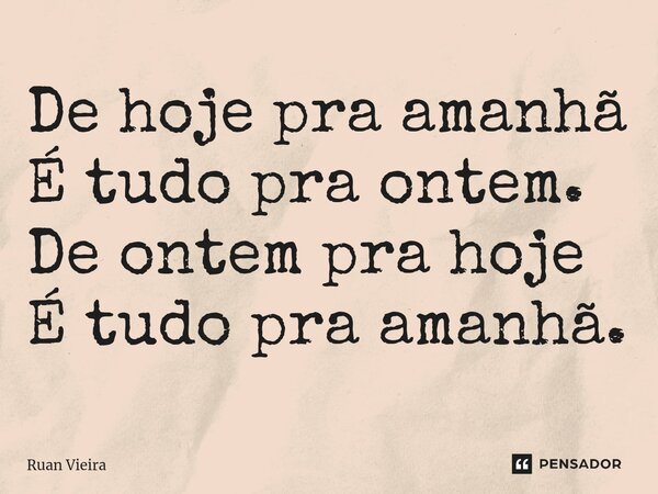 De hoje pra amanhã É tudo pra ontem. De ontem pra hoje É tudo pra amanhã.... Frase de Ruan Vieira.