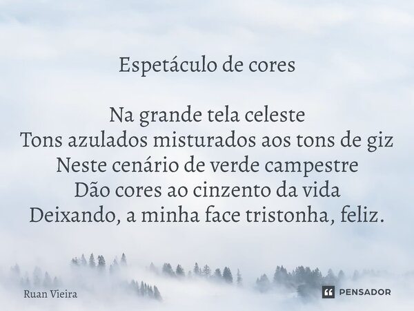 ⁠Espetáculo de cores Na grande tela celeste Tons azulados misturados aos tons de giz Neste cenário de verde campestre Dão cores ao cinzento da vida Deixando, a ... Frase de Ruan Vieira.