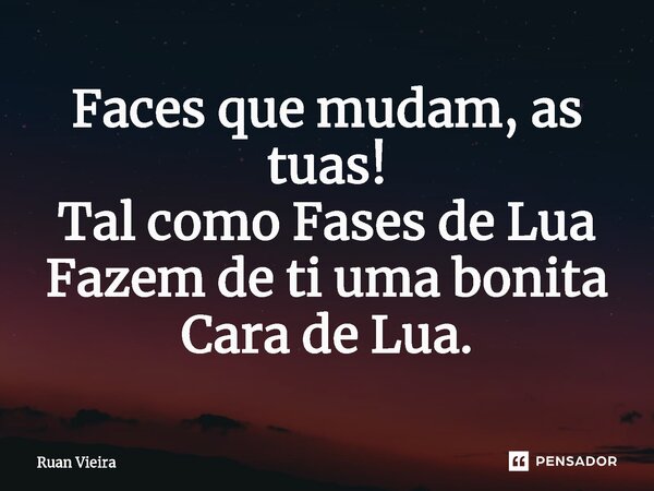 ⁠Faces que mudam, as tuas! Tal como Fases de Lua Fazem de ti uma bonita Cara de Lua.... Frase de Ruan Vieira.