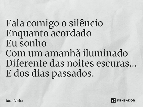 ⁠Fala comigo o silêncio Enquanto acordado Eu sonho Com um amanhã iluminado Diferente das noites escuras... E dos dias passados.... Frase de Ruan Vieira.