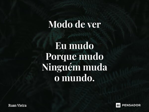 ⁠Modo de ver Eu mudo Porque mudo Ninguém muda o mundo.... Frase de Ruan Vieira.