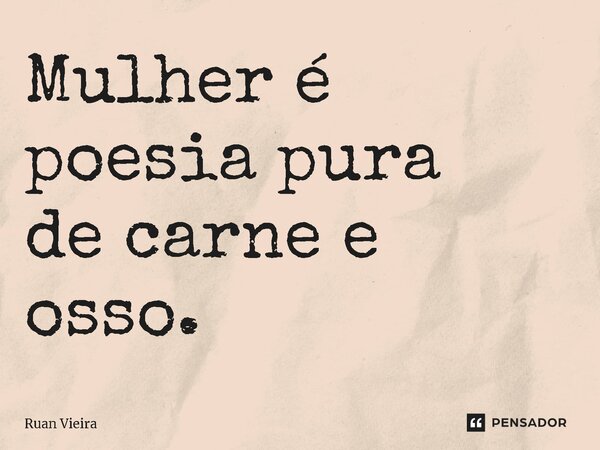 ⁠Mulher é poesia pura de carne e osso.... Frase de Ruan Vieira.