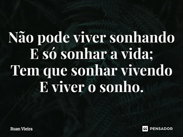 ⁠Não pode viver sonhando E só sonhar a vida; Tem que sonhar vivendo E viver o sonho.... Frase de Ruan Vieira.