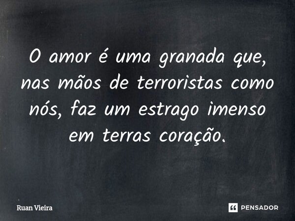 ⁠O amor é uma granada que, nas mãos de terroristas como nós, faz um estrago imenso em terras coração.... Frase de Ruan Vieira.