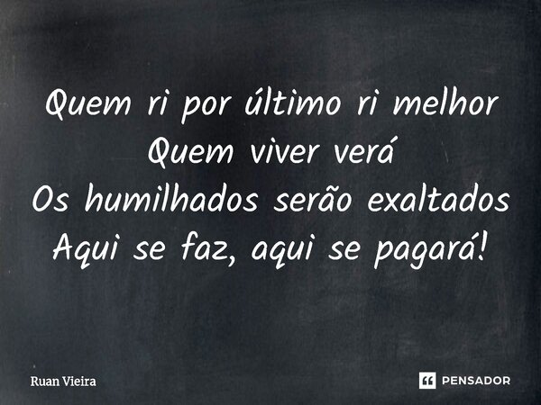 ⁠Quem ri por último ri melhor Quem viver verá Os humilhados serão exaltados Aqui se faz, aqui se pagará!... Frase de Ruan Vieira.
