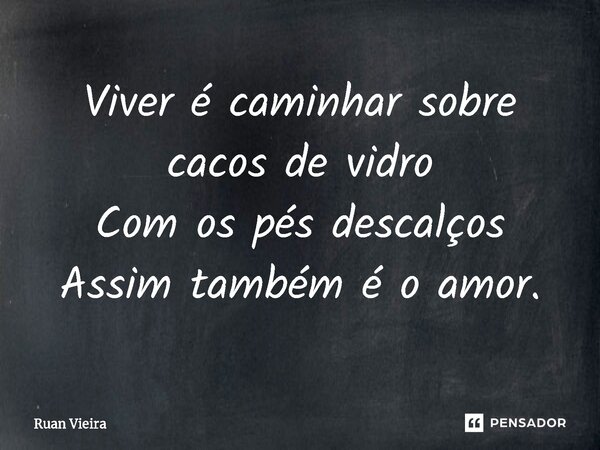 ⁠Viver é caminhar sobre cacos de vidro Com os pés descalços Assim também é o amor.... Frase de Ruan Vieira.