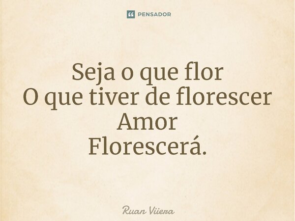 ⁠Seja o que flor O que tiver de florescer Amor Florescerá.... Frase de Ruan Viiera.