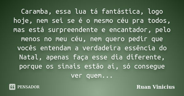 Caramba, essa lua tá fantástica, logo hoje, nem sei se é o mesmo céu pra todos, mas está surpreendente e encantador, pelo menos no meu céu, nem quero pedir que ... Frase de Ruan Vinicius.