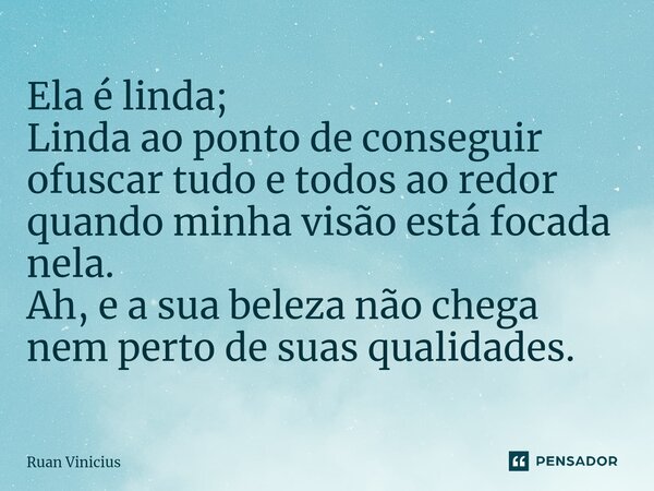 ⁠Ela é linda; Linda ao ponto de conseguir ofuscar tudo e todos ao redor quando minha visão está focada nela. Ah, e a sua beleza não chega nem perto de suas qual... Frase de Ruan Vinicius.