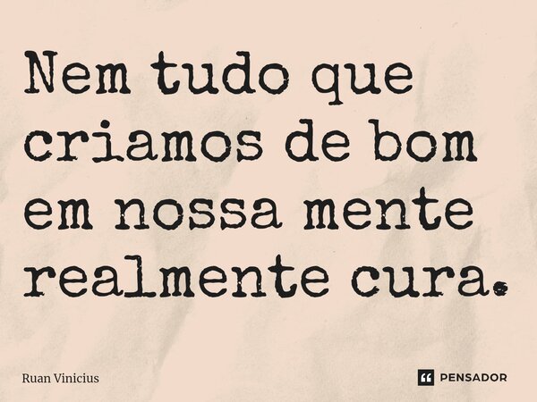 Nem tudo que criamos de bom em nossa mente realmente cura.⁠... Frase de Ruan Vinicius.