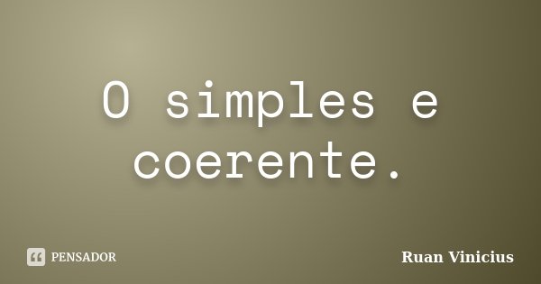 O simples e coerente.... Frase de Ruan Vinicius.