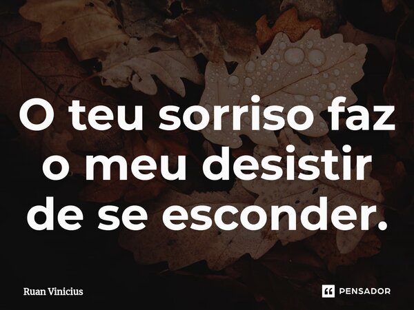 O teu sorriso faz o meu desistir de se esconder.⁠... Frase de Ruan Vinicius.