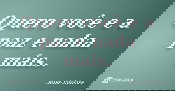 Quero você e a paz e nada mais.... Frase de Ruan Vinicius.