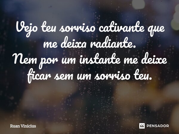 Vejo teu sorriso cativante que me deixa radiante. Nem por um instante me deixe ficar sem um sorriso teu. ⁠... Frase de Ruan Vinicius.