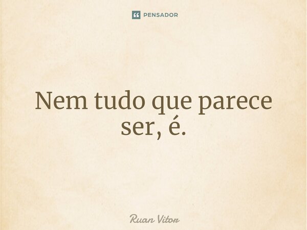 Nem tudo que parece ser, é.⁠... Frase de Ruan Vitor.