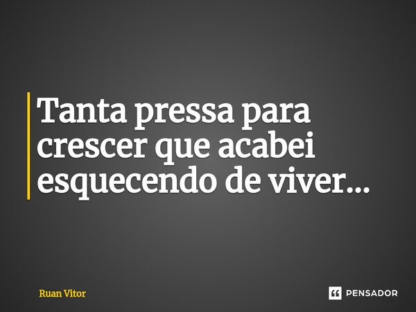 ⁠tanta Pressa Para Crescer Que Acabei Ruan Vitor Pensador