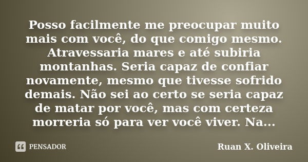 Posso facilmente me preocupar muito mais com você, do que comigo mesmo. Atravessaria mares e até subiria montanhas. Seria capaz de confiar novamente, mesmo que ... Frase de Ruan X. Oliveira.