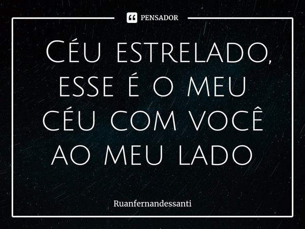 ⁠ Céu estrelado, esse é o meu céu com você ao meu lado... Frase de Ruanfernandessanti.