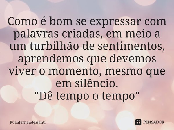 Como é bom se expressar com palavras criadas, em meio a um turbilhão de sentimentos, aprendemos que devemos viver o momento, mesmo que em silêncio. "Dê tem... Frase de Ruanfernandessanti.