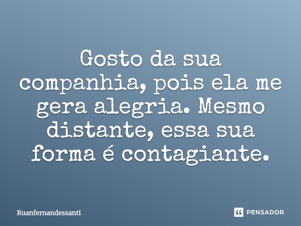 ⁠Gosto da sua companhia, pois ela me gera alegria. Mesmo distante, essa sua forma é contagiante.... Frase de Ruanfernandessanti.