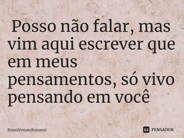 ⁠ Posso não falar, mas vim aqui escrever que em meus pensamentos, só vivo pensando em você... Frase de Ruanfernandessanti.