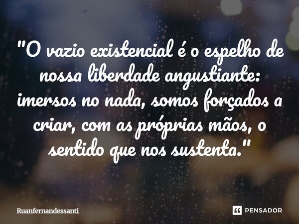 ⁠ "O vazio existencial é o espelho de nossa liberdade angustiante: imersos no nada, somos forçados a criar, com as próprias mãos, o sentido que nos sustent... Frase de Ruanfernandessanti.