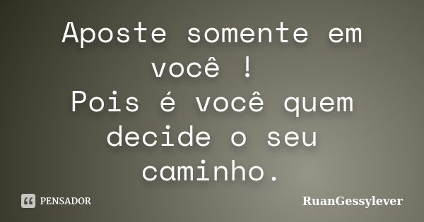 Aposte somente em você ! Pois é você quem decide o seu caminho.... Frase de RuanGessylever.