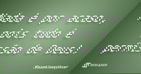 Nada é por acaso, pois tudo é permissão de Deus!... Frase de RuanGessylever.