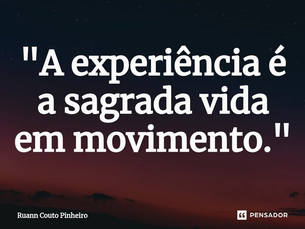 "⁠A experiência é a sagrada vida em movimento."... Frase de Ruann Couto Pinheiro.